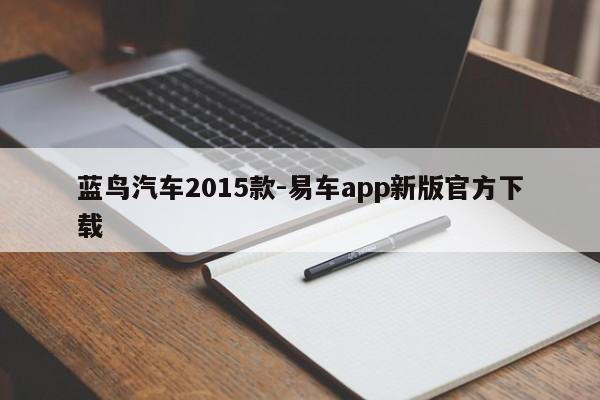 蓝鸟汽车2015款-易车app新版官方下载